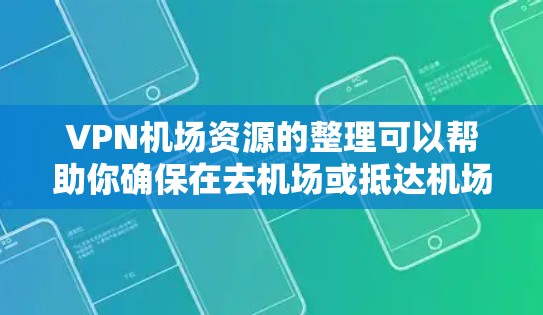 VPN机场资源的整理可以帮助你确保在去机场或抵达机场时,VPN设备的安全性。以下是一些常见的VPN设备类型和如何在机场使用它们的建议
