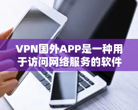 VPN国外APP是一种用于访问网络服务的软件,通常用于远程连接,但某些国外软件可能提供额外的安全功能,例如安全模式或防止攻击的设置。以下是一些可能涉及VPN国外APP访问的问题和回答 VPN国外APP是一种用于访问网络服务的软件,通常用于远程连接,但某些国外软件可能提供额外的安全功能,例如安全模式或防止攻击的设置。以下是一些可能涉及VPN国外APP访问的问题和回答
