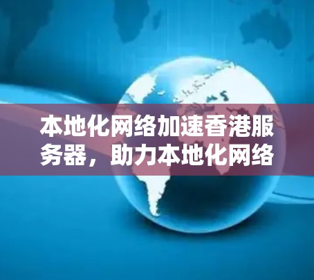 本地化网络加速香港服务器,助力本地化网络效率提升