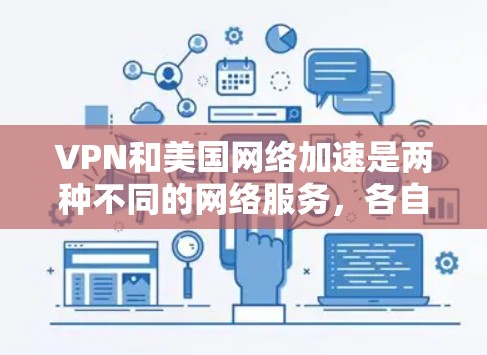 VPN和美国网络加速是两种不同的网络服务,各自在不同场景中发挥着重要作用。以下是对这两种服务的详细比较和总结 VPN和美国网络加速是两种不同的网络服务,各自在不同场景中发挥着重要作用。以下是对这两种服务的详细比较和总结