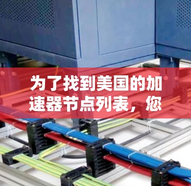 为了找到美国的加速器节点列表,您可以按照以下步骤进行搜索和整理 为了找到美国的加速器节点列表,您可以按照以下步骤进行搜索和整理