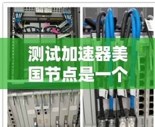 测试加速器美国节点是一个复杂的步骤，需要多个步骤来确保加速器能够高效运行测试任务。以下是一个详细的步骤指南，帮助您完成测试