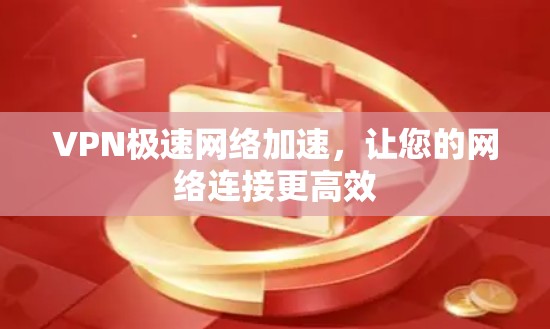VPN极速网络加速,让您的网络连接更高效 VPN极速网络加速,让您的网络连接更高效