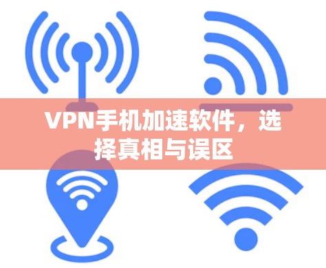 VPN手机加速软件,选择真相与误区