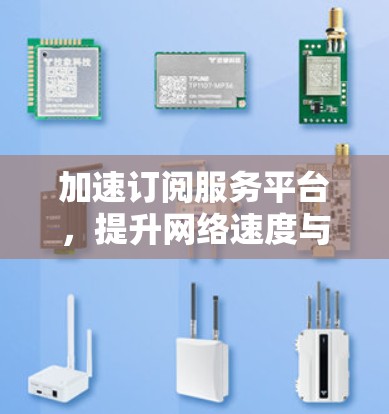 加速订阅服务平台,提升网络速度与用户体验的创新解决方案