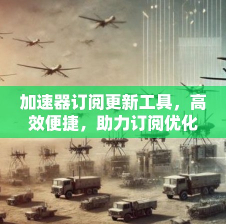加速器订阅更新工具，高效便捷，助力订阅优化