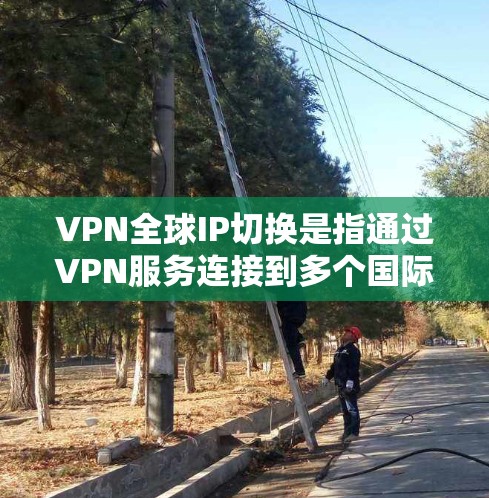 VPN全球IP切换是指通过VPN服务连接到多个国际IP地址(如美国、欧洲、日本、韩国等)的过程。用户可能会在使用VPN工具时遇到IP地址不断切换的情况,这可能是因为以下几个原因