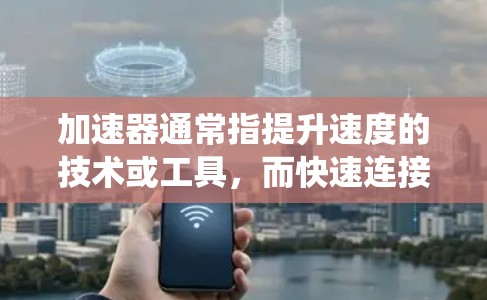 加速器通常指提升速度的技术或工具,而快速连接助手可能指的是提供更快响应的对话界面或系统。如果您的意思是使用一个快速连接的界面或者加速器来连接到多个加速器或快速连接助手,那么需要具体说明您的需求
