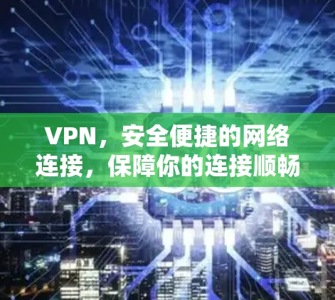 VPN,安全便捷的网络连接,保障你的连接顺畅