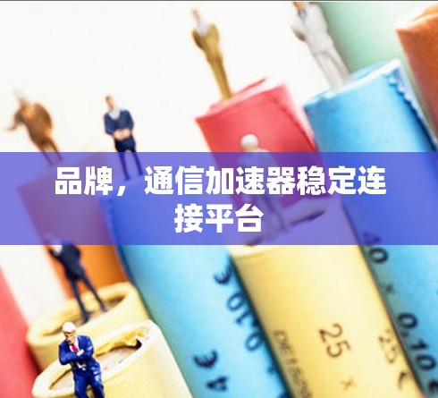 品牌,通信加速器稳定连接平台