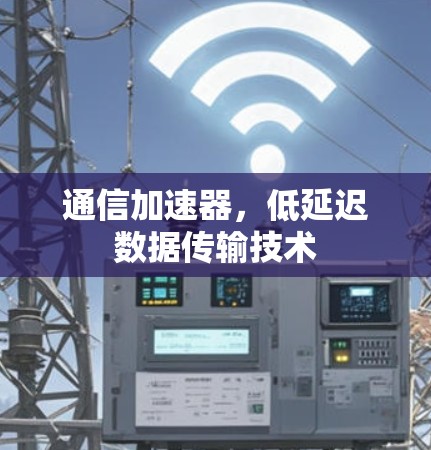 通信加速器,低延迟数据传输技术