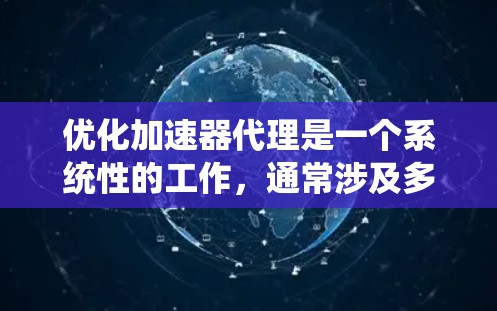 优化加速器代理是一个系统性的工作，通常涉及多个层面的技术优化。以下是一些常见且重要的优化方案
