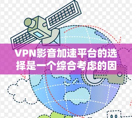VPN影音加速平台的选择是一个综合考虑的因素，包括使用场景、网络连接、设备配置、价格、隐私安全等。以下是对不同平台的综合评价和推荐
