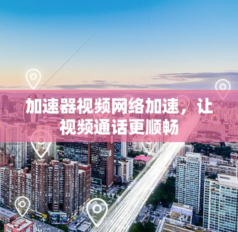 加速器视频网络加速,让视频通话更顺畅