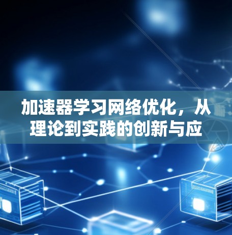 加速器学习网络优化，从理论到实践的创新与应用