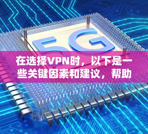 在选择VPN时,以下是一些关键因素和建议,帮助你找到最适合自己的解决方案