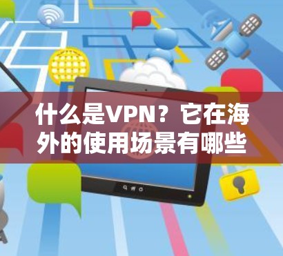 什么是VPN?它在海外的使用场景有哪些? 什么是VPN?它在海外的使用场景有哪些?