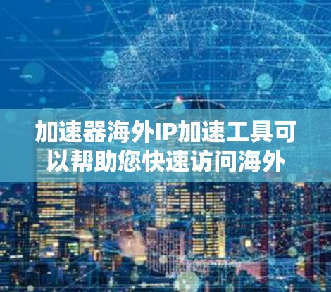 加速器海外IP加速工具可以帮助您快速访问海外地区的网络资源,同时减少延迟和被阻止的风险。以下是一些常用的加速工具 加速器海外IP加速工具可以帮助您快速访问海外地区的网络资源,同时减少延迟和被阻止的风险。以下是一些常用的加速工具
