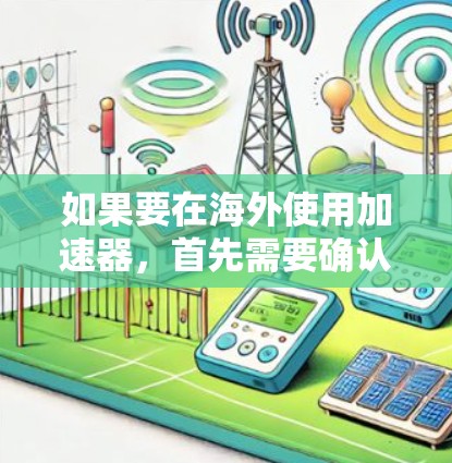 如果要在海外使用加速器，首先需要确认您所使用的加速器是否是基于中国的网络环境。海外加速器可能会有所不同，因此需要根据您的具体情况选择合适的加速器