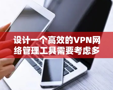 设计一个高效的VPN网络管理工具需要考虑多个方面，从界面设计到安全性都至关重要。以下是一个详细的步骤指南，帮助你构建一个功能完善、易于使用的VPN管理工具