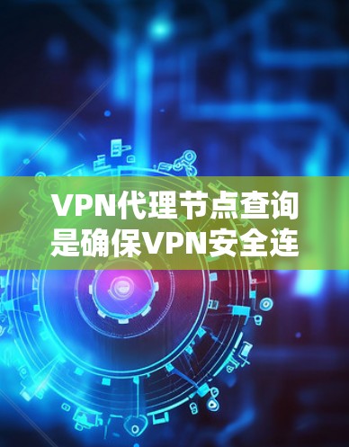VPN代理节点查询是确保VPN安全连接和数据隐私的重要步骤。以下是详细的步骤指南,帮助您了解和操作代理节点 VPN代理节点查询是确保VPN安全连接和数据隐私的重要步骤。以下是详细的步骤指南,帮助您了解和操作代理节点