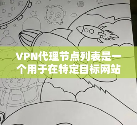 VPN代理节点列表是一个用于在特定目标网站上连接的设备或服务器列表。这些代理节点可以帮助用户在线访问外网，尽管存在一些限制和注意事项。以下是对VPN代理节点列表的详细总结