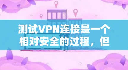 测试VPN连接是一个相对安全的过程，但需要仔细操作以确保安全。以下是一个详细的步骤指南