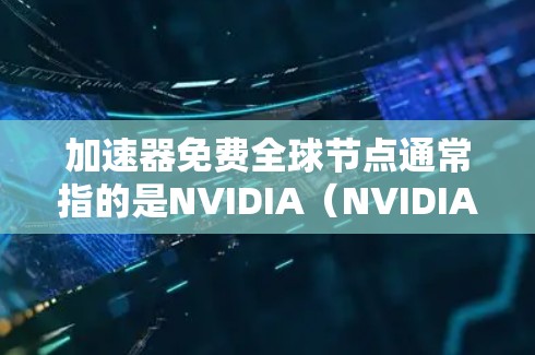 加速器免费<strong>全球节点</strong>通常指的是NVIDIA(NVIDIA)的NVIDIA GT显卡。NVIDIA GT显卡是一种高性能图形处理单元(GPU)专为游戏和图形处理设计,具有高性能、高效率和灵活的特点