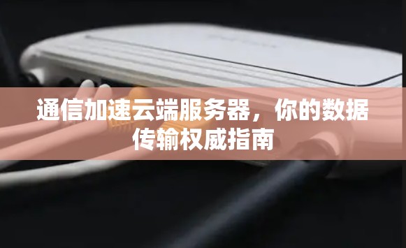 通信加速云端服务器,你的数据传输权威指南