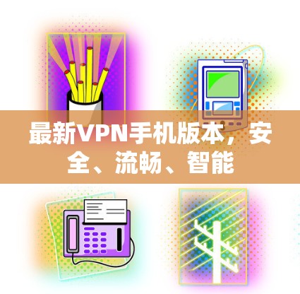 最新VPN手机版本，安全、流畅、智能
