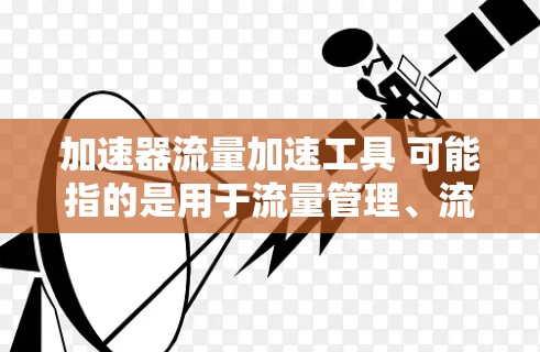 加速器流量加速工具 可能指的是用于流量管理、流量优化或流量控制的自动化工具。以下是一些可能相关的工具和概念，供您参考