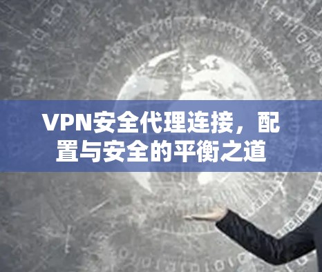 VPN安全代理连接，配置与安全的平衡之道