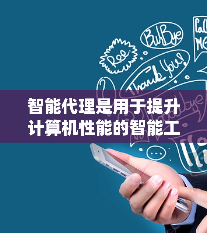 智能代理是用于提升计算机性能的智能工具，通过分析加速器驱动系统的硬件状态并自动优化设置来提高性能。智能代理可能具备以下关键功能