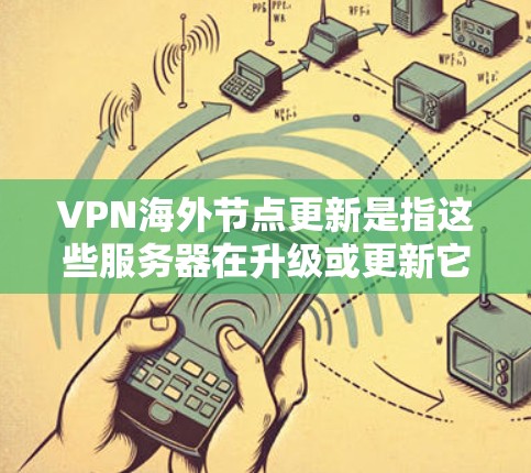 VPN海外节点更新是指这些服务器在升级或更新它们的配置，如软件包、安全软件等。以下是关于这种情况的详细信息