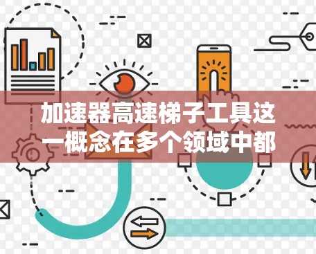 加速器高速梯子工具这一概念在多个领域中都有涉及，主要指结合农业机械加速和农业运输梯子的复合工具，旨在提高农业生产效率和运输效率。以下是对其含义和应用场景的详细解析