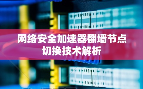 网络安全加速器翻墙节点切换技术解析