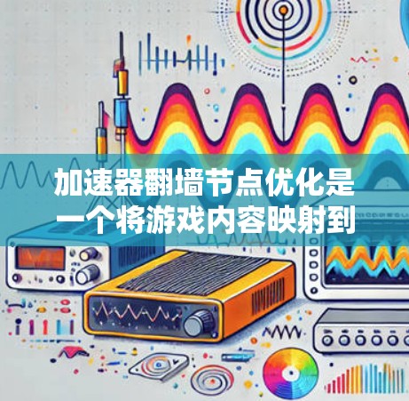 加速器翻墙节点优化是一个将游戏内容映射到不同设备上的技术,旨在提升游戏体验。以下是对加速器翻墙节点优化的详细分析和总结