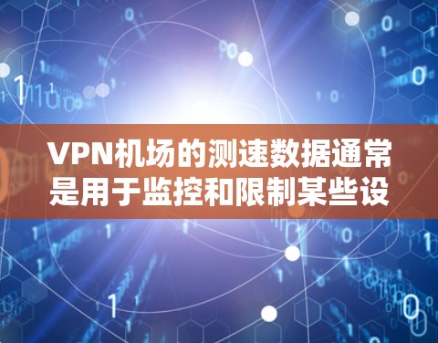 VPN机场的测速数据通常是用于监控和限制某些设备的使用，以确保安全和秩序。这些数据可能会被用于管理和监控特定设备的使用行为，从而防止非法活动或非法设备的使用