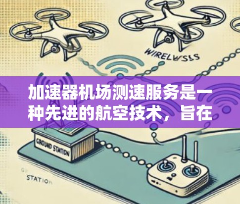 加速器机场测速服务是一种先进的航空技术，旨在通过电子屏幕监控飞机的行驶速度，以检测并限制超速行为。以下是对其的详细分析