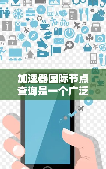 加速器国际节点查询是一个广泛使用的工具，用于查找加速器的型号、范围、制造商、品牌等信息。以下是关于该查询的详细信息