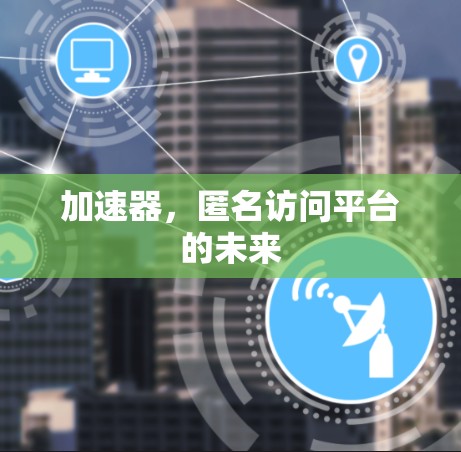 加速器，匿名访问平台的未来