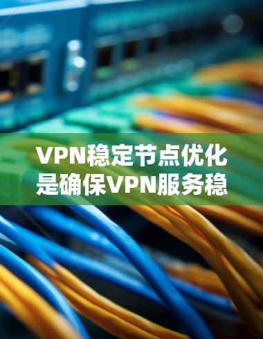 VPN稳定节点优化是确保VPN服务稳定运行的关键步骤。以下是一些步骤,帮助您优化VPN稳定节点