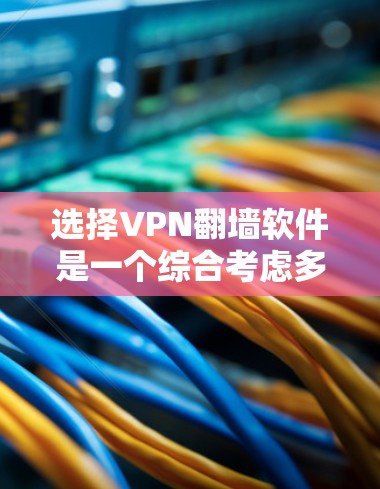 选择VPN翻墙软件是一个综合考虑多方面因素的过程，以下是一个结构化且全面的指南，帮助您做出明智的选择
