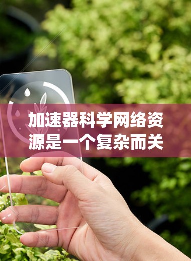 加速器科学网络资源是一个复杂而关键的系统，主要用于提升计算机科学计算的性能和效率。以下是关于加速器科学网络资源的详细分析