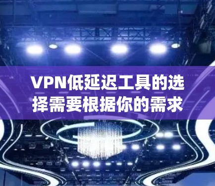 VPN低延迟工具的选择需要根据你的需求和使用场景来决定。以下是一些 commonly used VPN 工具，可以帮助你选择和使用低延迟的VPN连接
