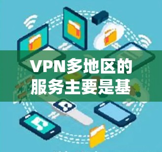 VPN多地区的服务主要是基于不同的地区的安全标准和法律法规，选择提供服务的提供商。以下是全球主要VPN服务提供商及其主要地区
