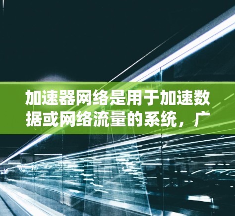加速器网络是用于加速数据或网络流量的系统,广泛应用于计算机网络、云网络和实时视频流处理等领域。以下是对加速器网络的详细分析 加速器网络是用于加速数据或网络流量的系统,广泛应用于计算机网络、云网络和实时视频流处理等领域。以下是对加速器网络的详细分析