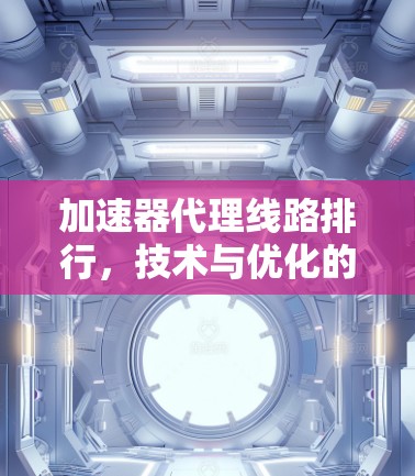 加速器代理线路排行,技术与优化的实践指南