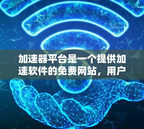 加速器平台是一个提供加速软件的免费网站，用户只需注册并登录即可使用，提供了一些基本的加速功能。以下是对这个平台的详细介绍