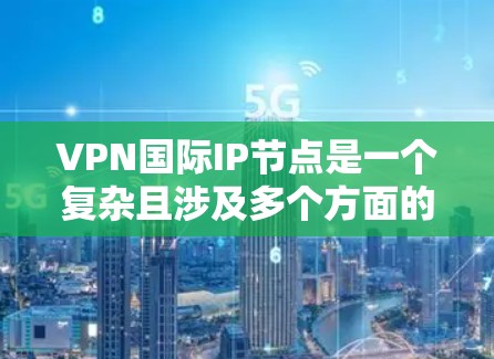 VPN国际IP节点是一个复杂且涉及多个方面的技术问题,主要涉及网络安全、法律、政策等多个方面。以下是对该话题的分步解释和总结